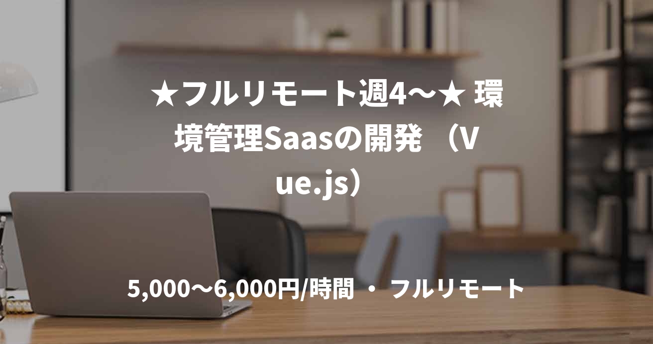 ★フルリモート週4〜★ 環境管理Saasの開発 （Vue.js）