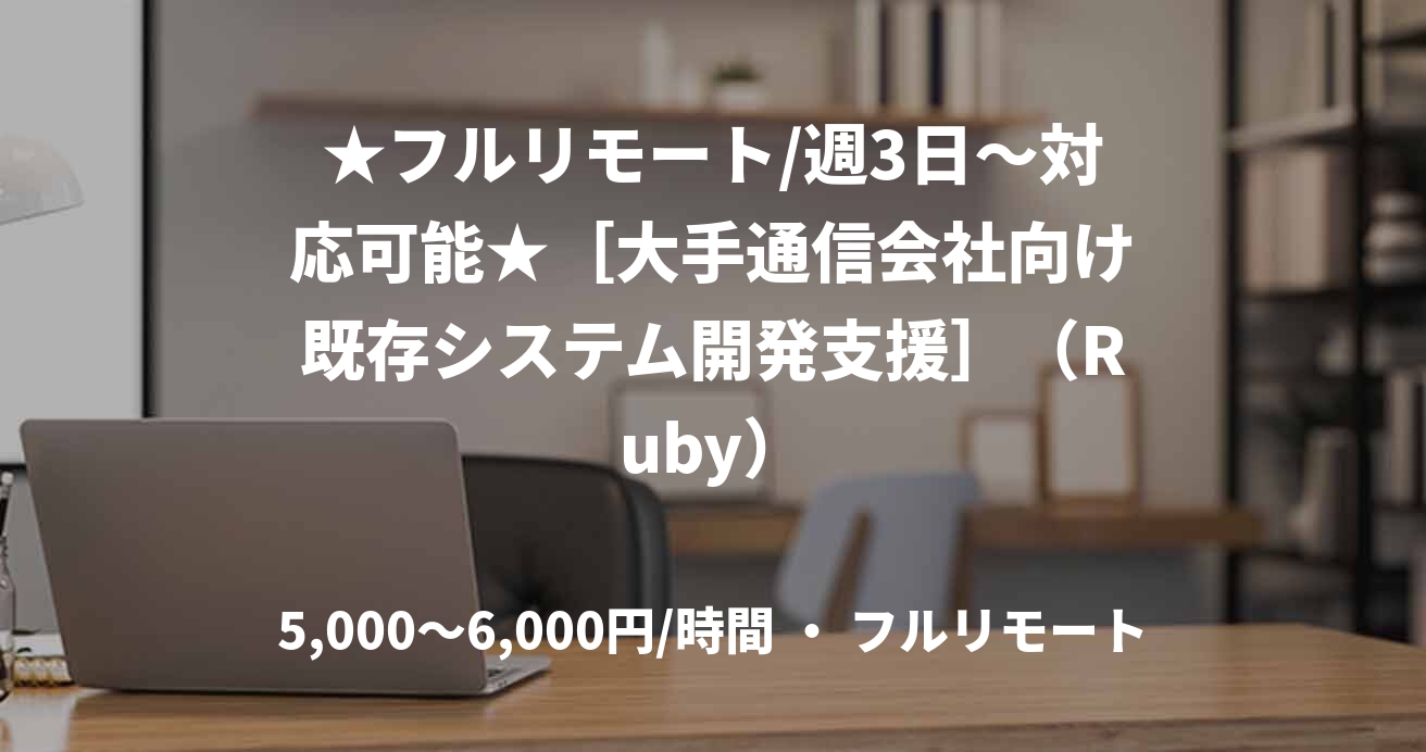 ★フルリモート/週3日〜対応可能★［大手通信会社向け既存システム開発支援］（Ruby）