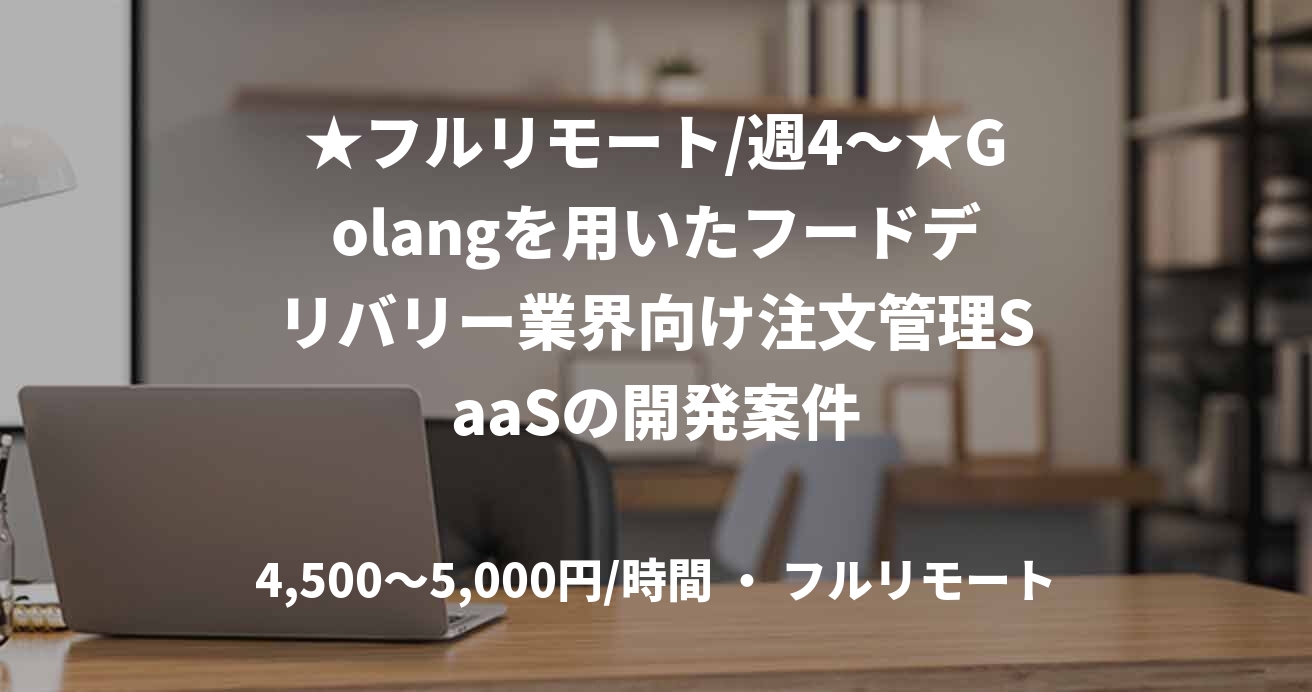 ★フルリモート/週4〜★Golangを用いたフードデリバリー業界向け注文管理SaaSの開発案件