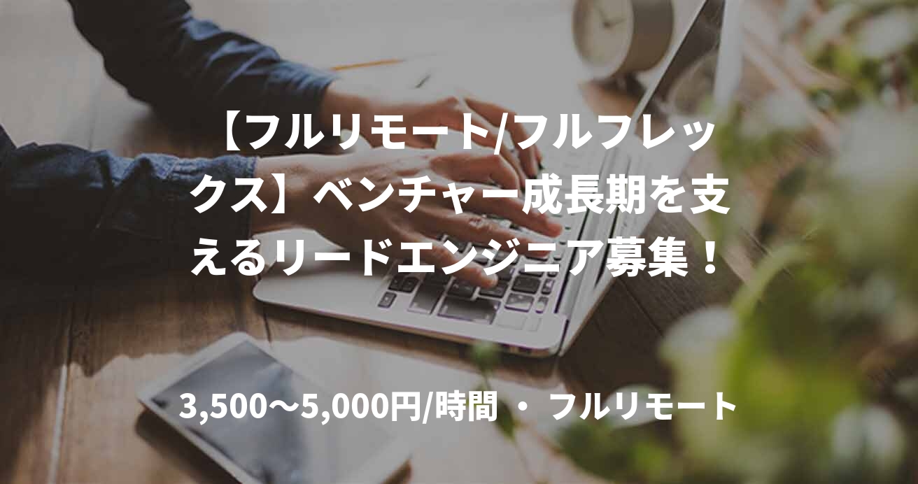【フルリモート/フルフレックス】ベンチャー成長期を支えるリードエンジニア募集！