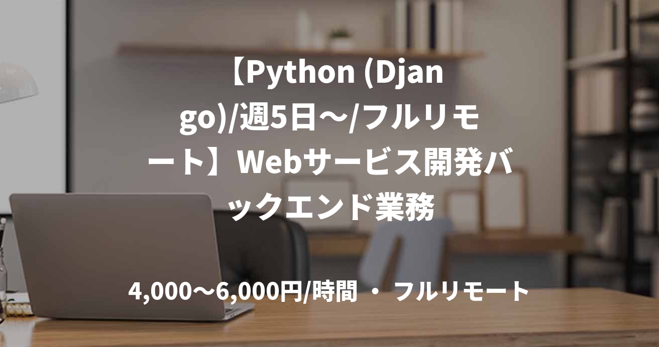 【Python (Django)/週5日～/フルリモート】Webサービス開発バックエンド業務