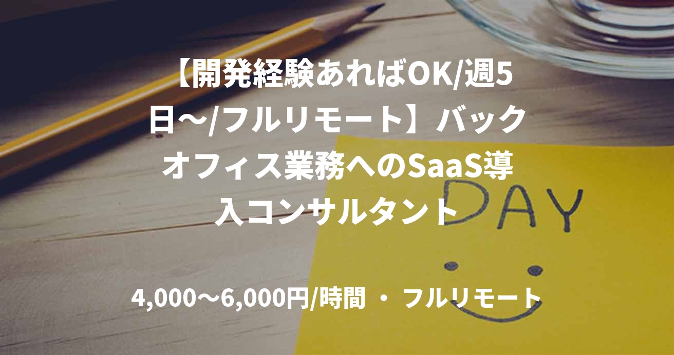 【開発経験あればOK/週5日～/フルリモート】バックオフィス業務へのSaaS導入コンサルタント