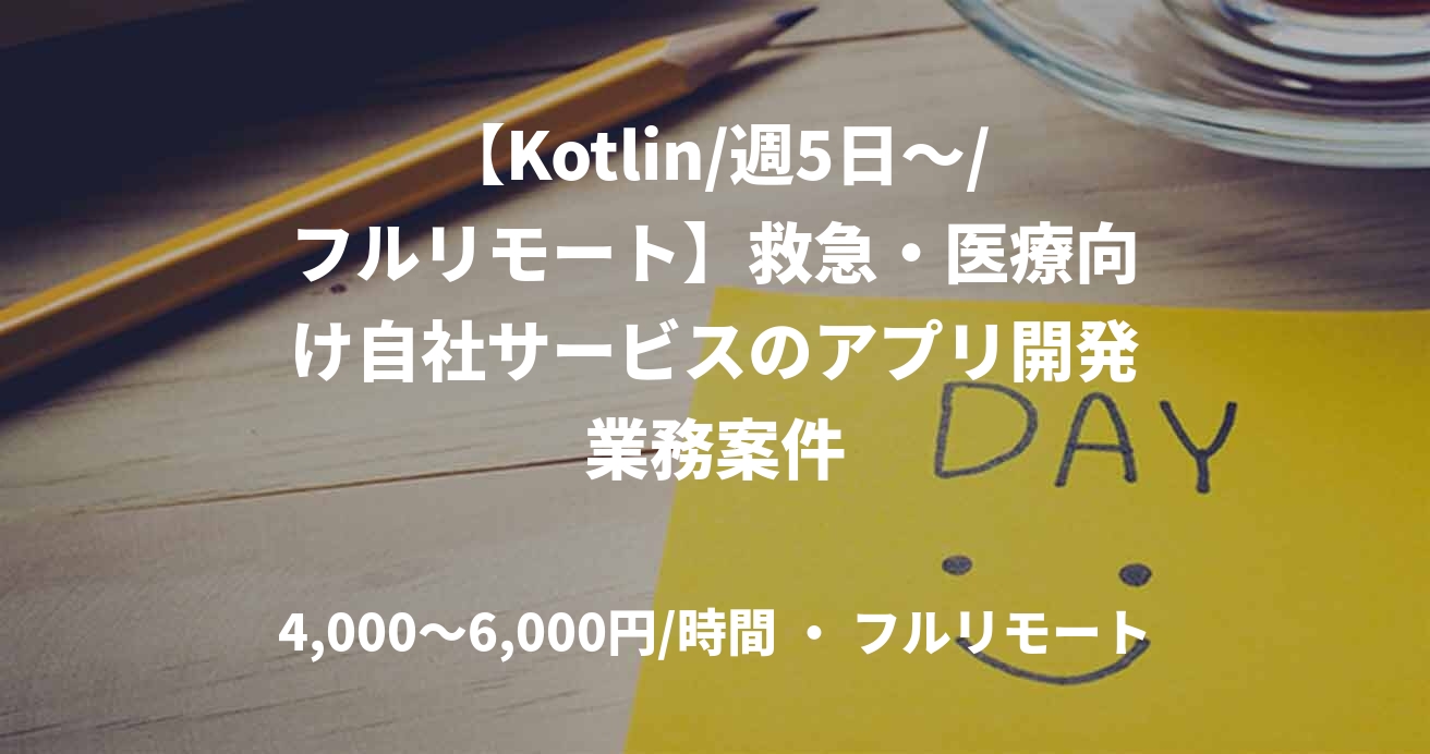 【Kotlin/週5日～/フルリモート】救急・医療向け自社サービスのアプリ開発業務案件