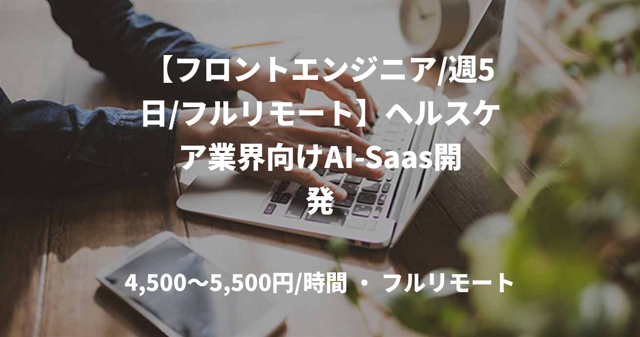 【フロントエンジニア/週5日/フルリモート】ヘルスケア業界向けAI-Saas開発