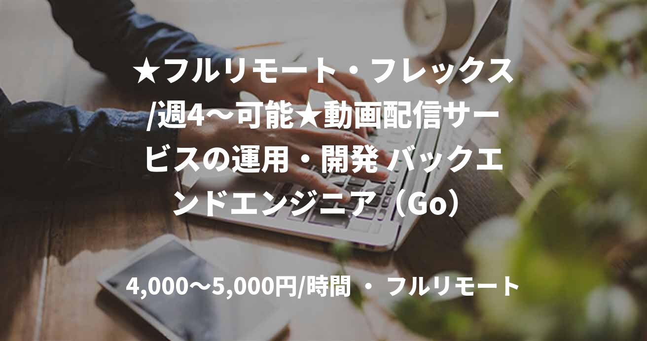 ★フルリモート・フレックス/週4〜可能★動画配信サービスの運用・開発 バックエンドエンジニア（Go）