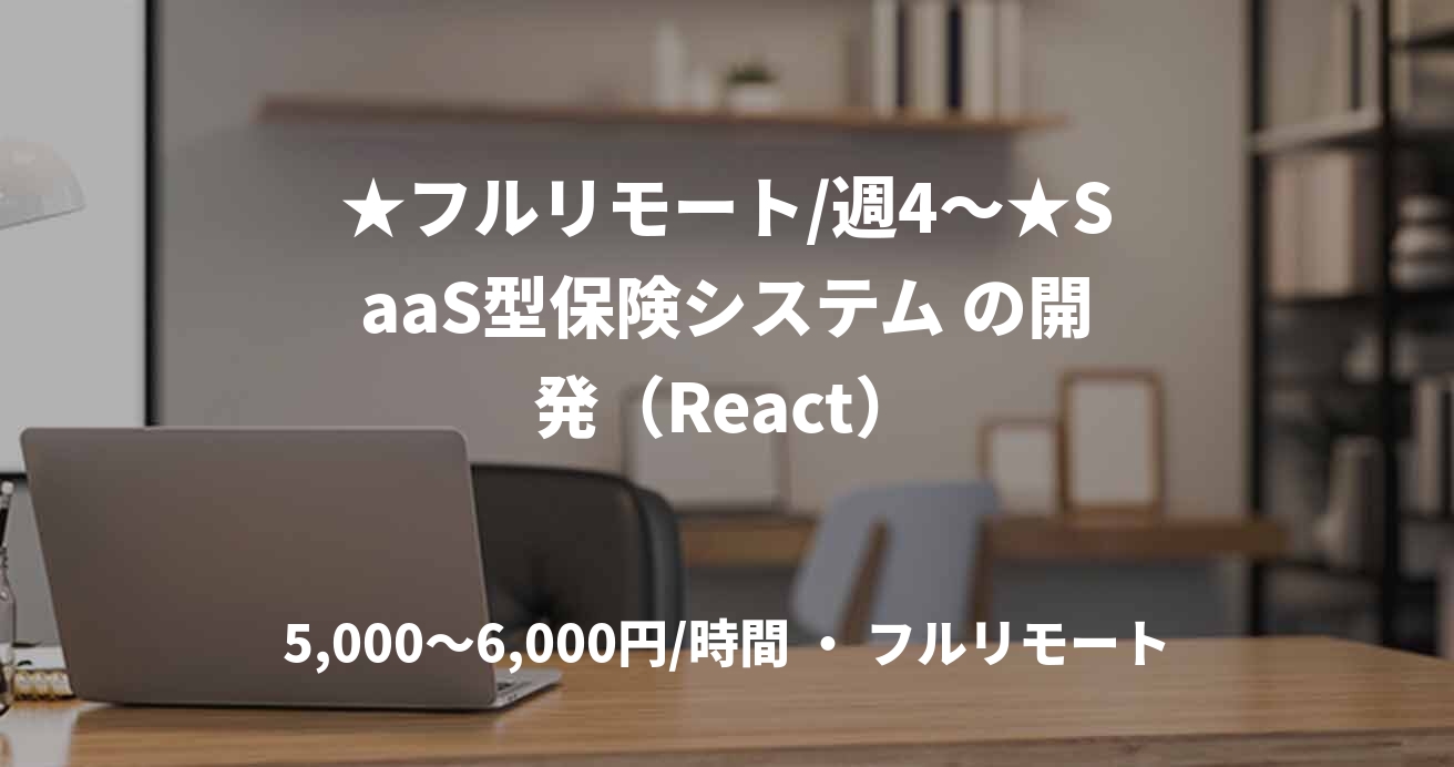 ★フルリモート/週4～★SaaS型保険システム の開発（React）