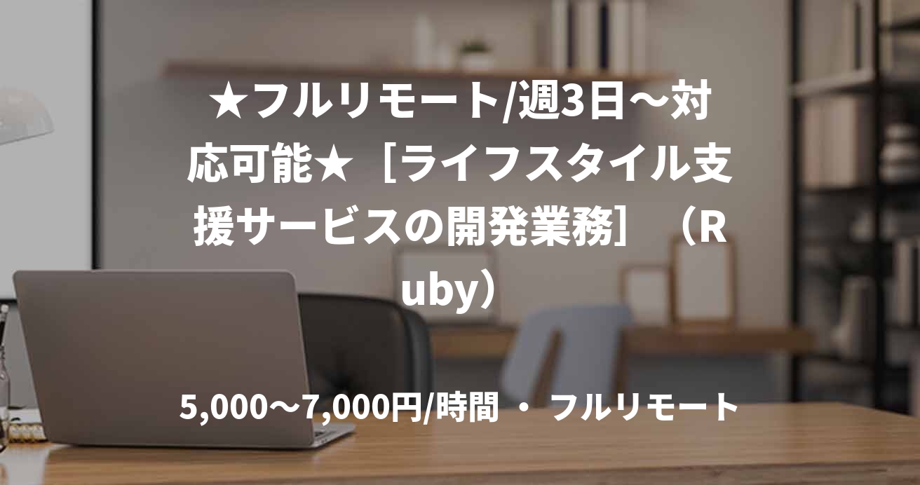 ★フルリモート/週3日〜対応可能★［ライフスタイル支援サービスの開発業務］（Ruby）