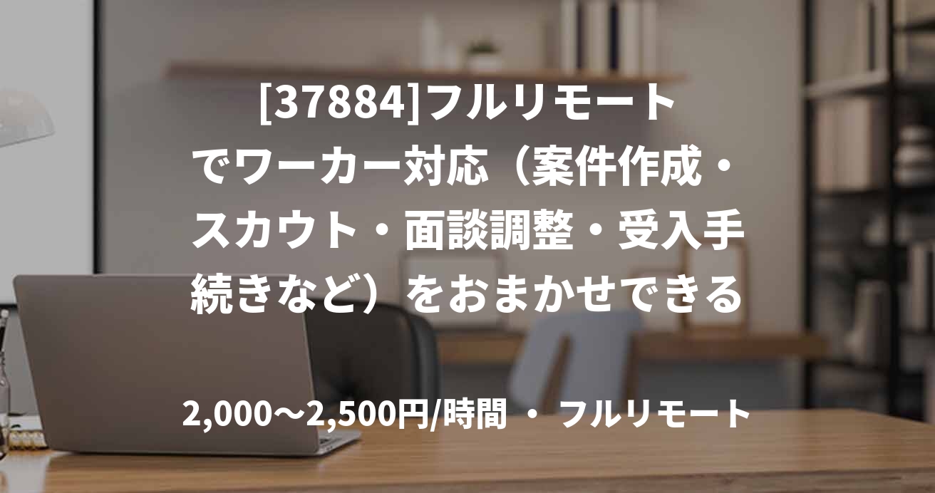 [37884]フルリモートでワーカー対応（案件作成・スカウト・面談調整・受入手続きなど）をおまかせできる方を探しています