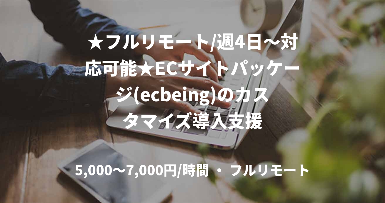 ★フルリモート/週4日〜対応可能★ECサイトパッケージ(ecbeing)のカスタマイズ導入支援