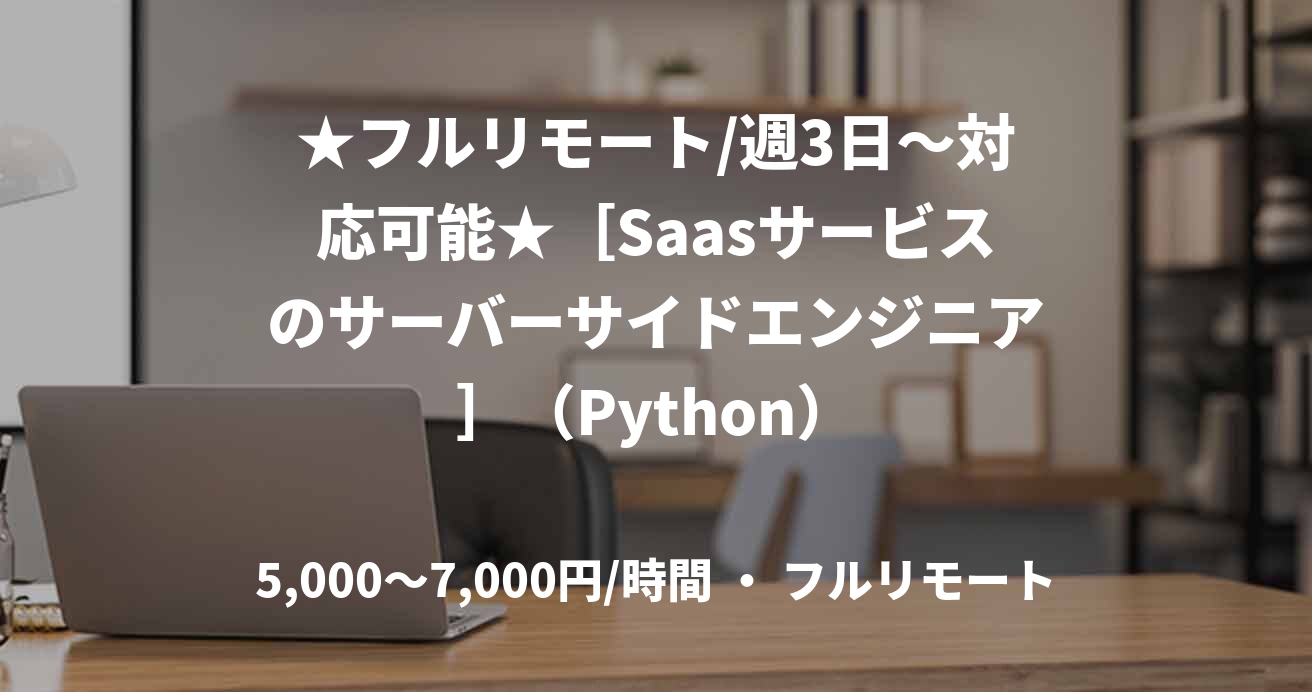 ★フルリモート/週3日〜対応可能★［Saasサービスのサーバーサイドエンジニア］（Python）