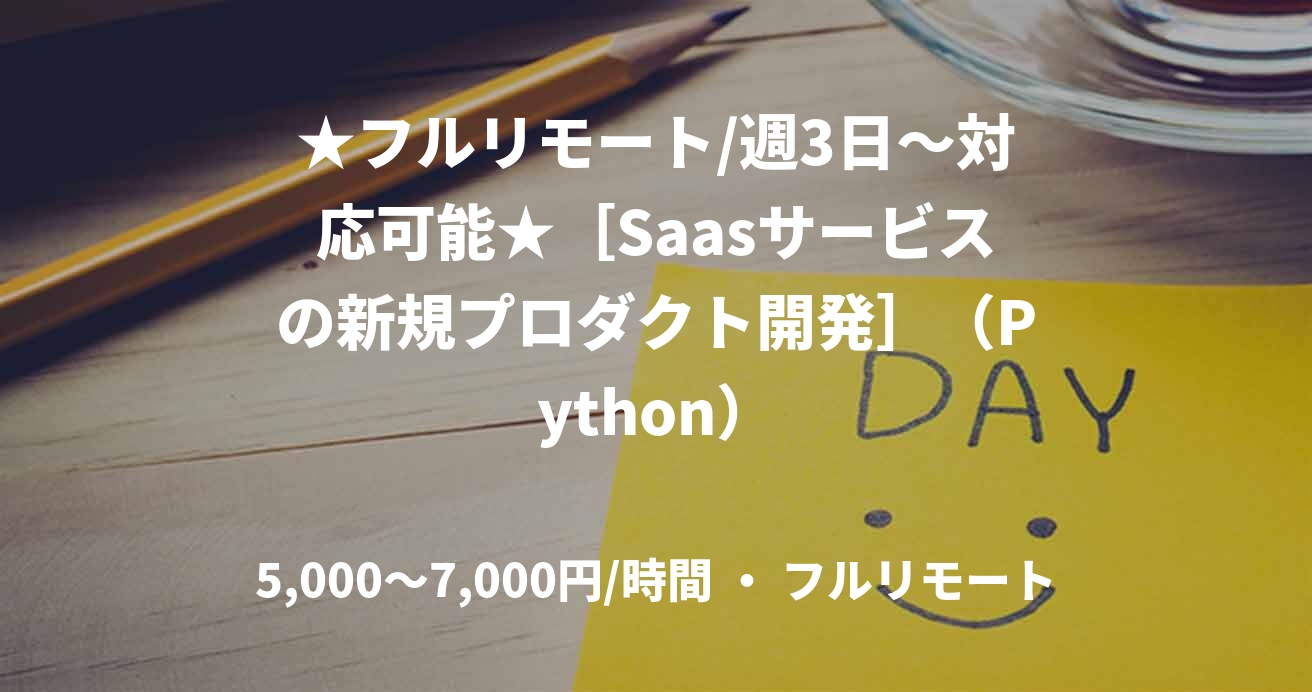 ★フルリモート/週3日〜対応可能★［Saasサービスの新規プロダクト開発］（Python）