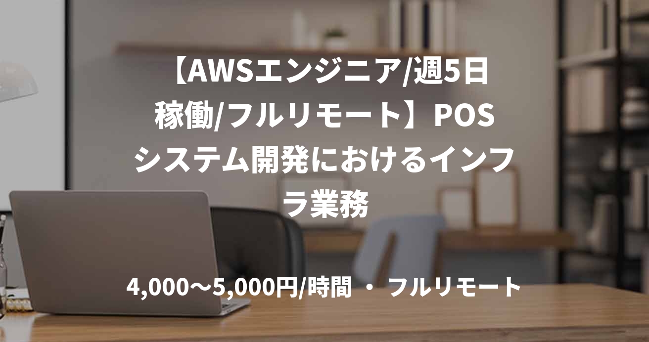 【AWSエンジニア/週5日稼働/フルリモート】POSシステム開発におけるインフラ業務