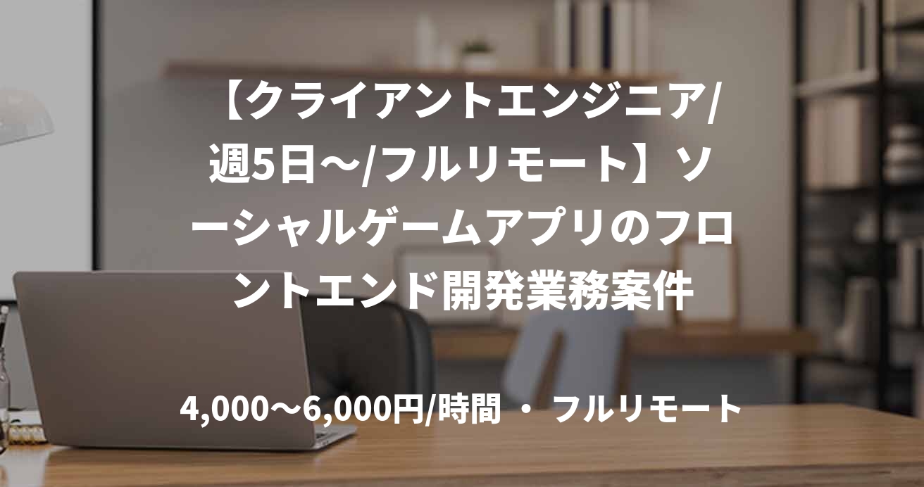 【クライアントエンジニア/週5日～/フルリモート】ソーシャルゲームアプリのフロントエンド開発業務案件