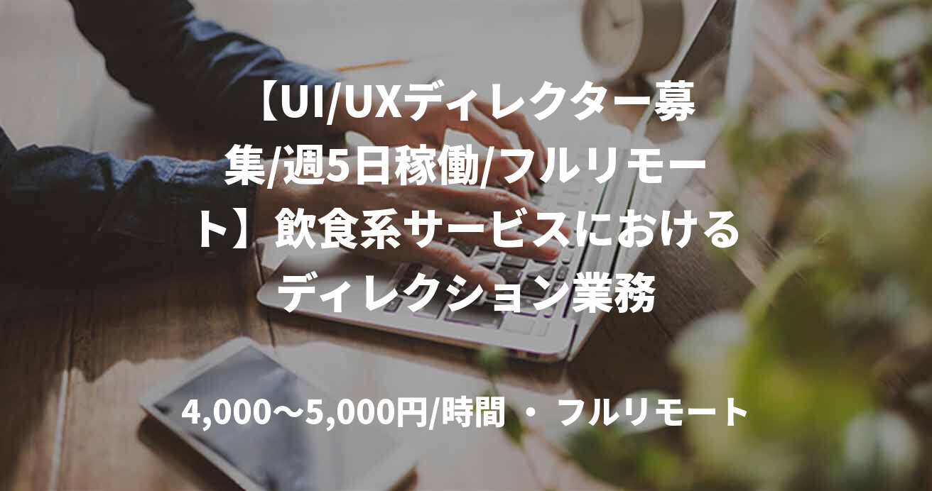 【UI/UXディレクター募集/週5日稼働/フルリモート】飲食系サービスにおけるディレクション業務