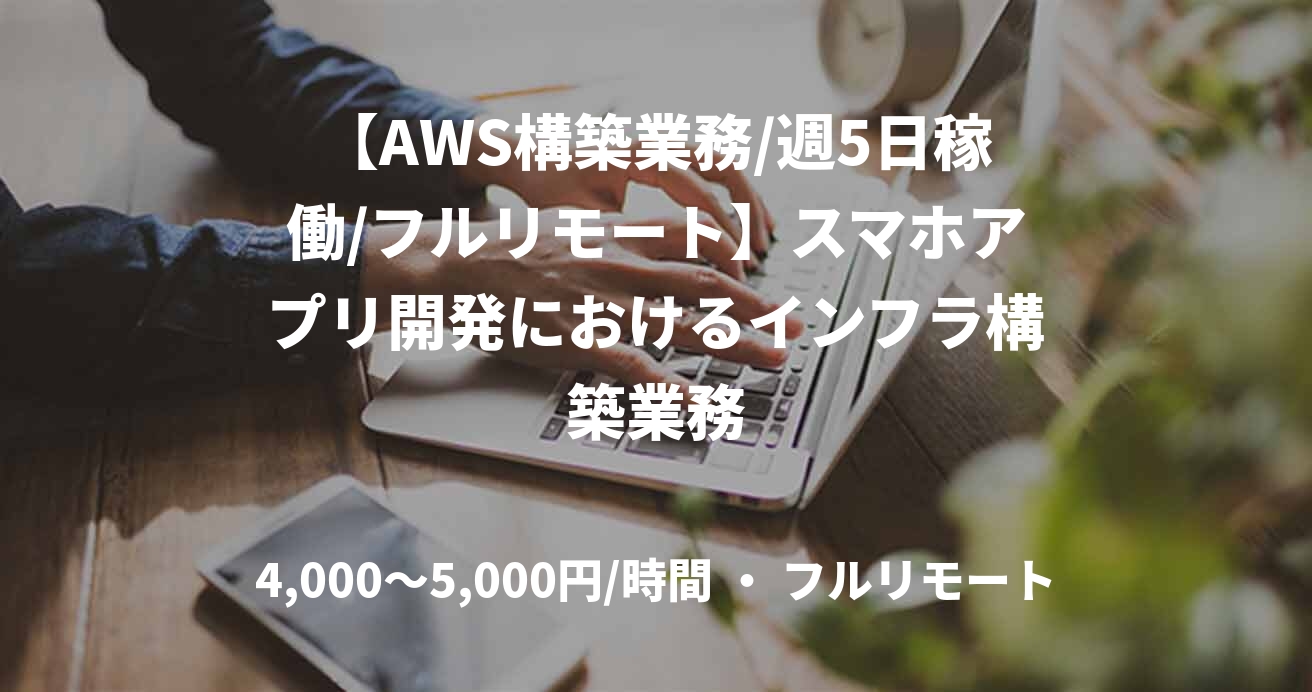 【AWS構築業務/週5日稼働/フルリモート】スマホアプリ開発におけるインフラ構築業務