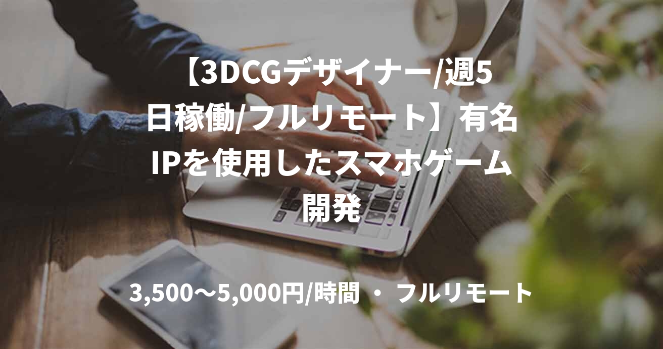 【3DCGデザイナー/週5日稼働/フルリモート】有名IPを使用したスマホゲーム開発