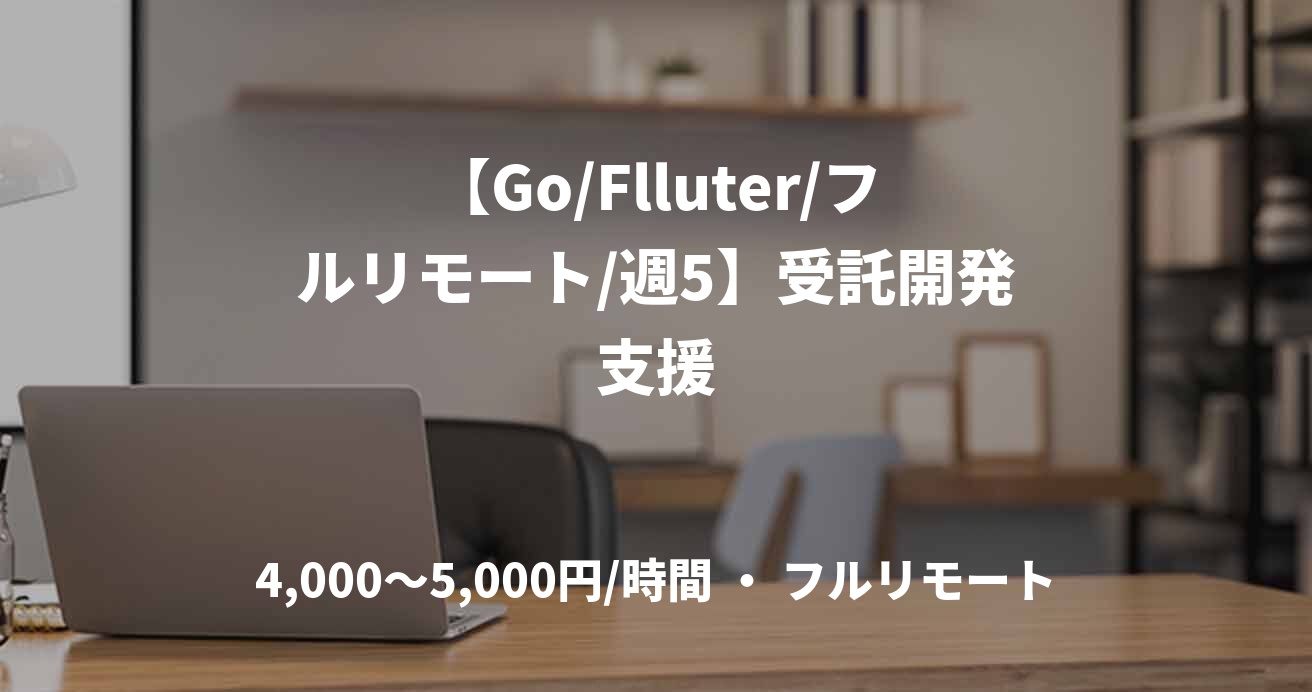 【Go/Flluter/フルリモート/週5】受託開発支援