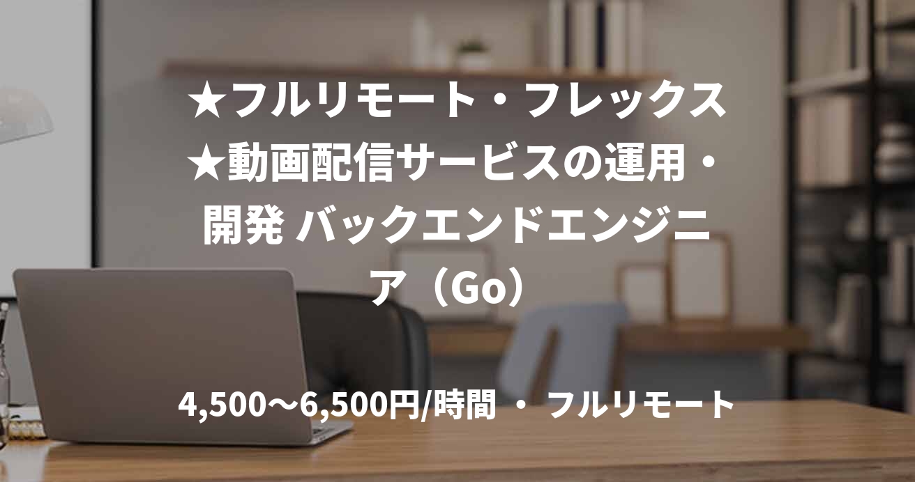 ★フルリモート・フレックス★動画配信サービスの運用・開発 バックエンドエンジニア（Go）