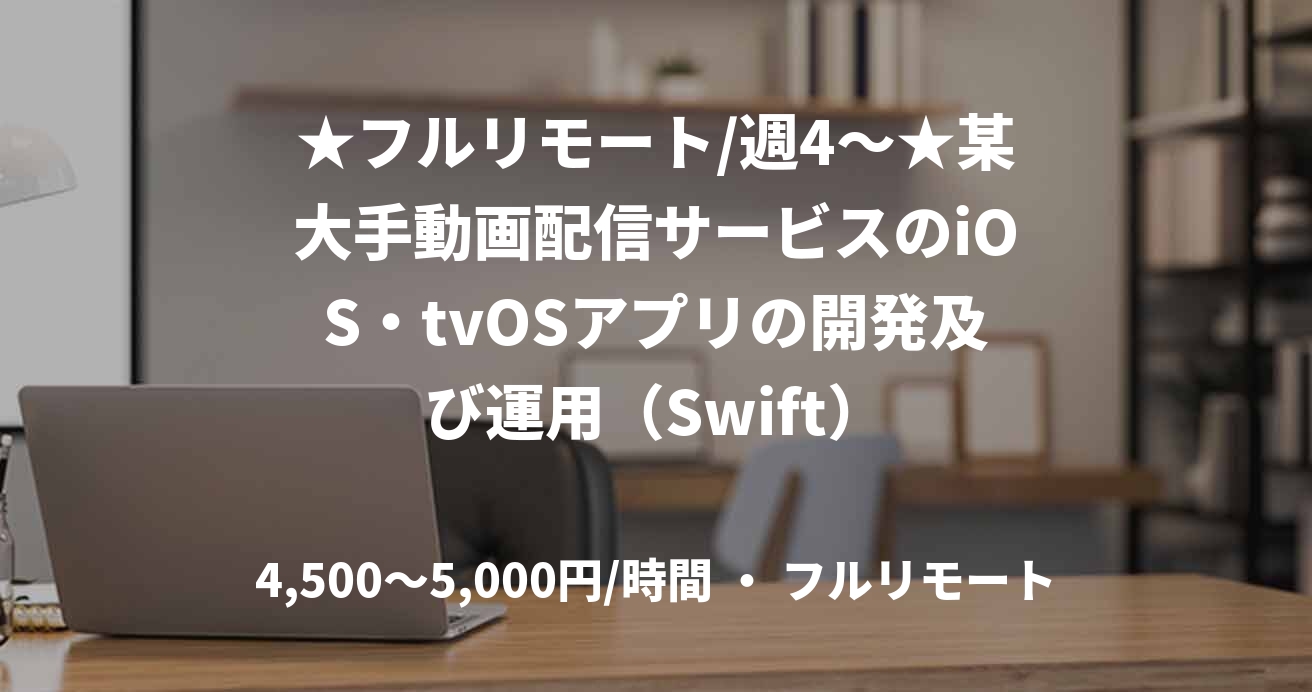 ★フルリモート/週4〜★某大手動画配信サービスのiOS・tvOSアプリの開発及び運用（Swift）