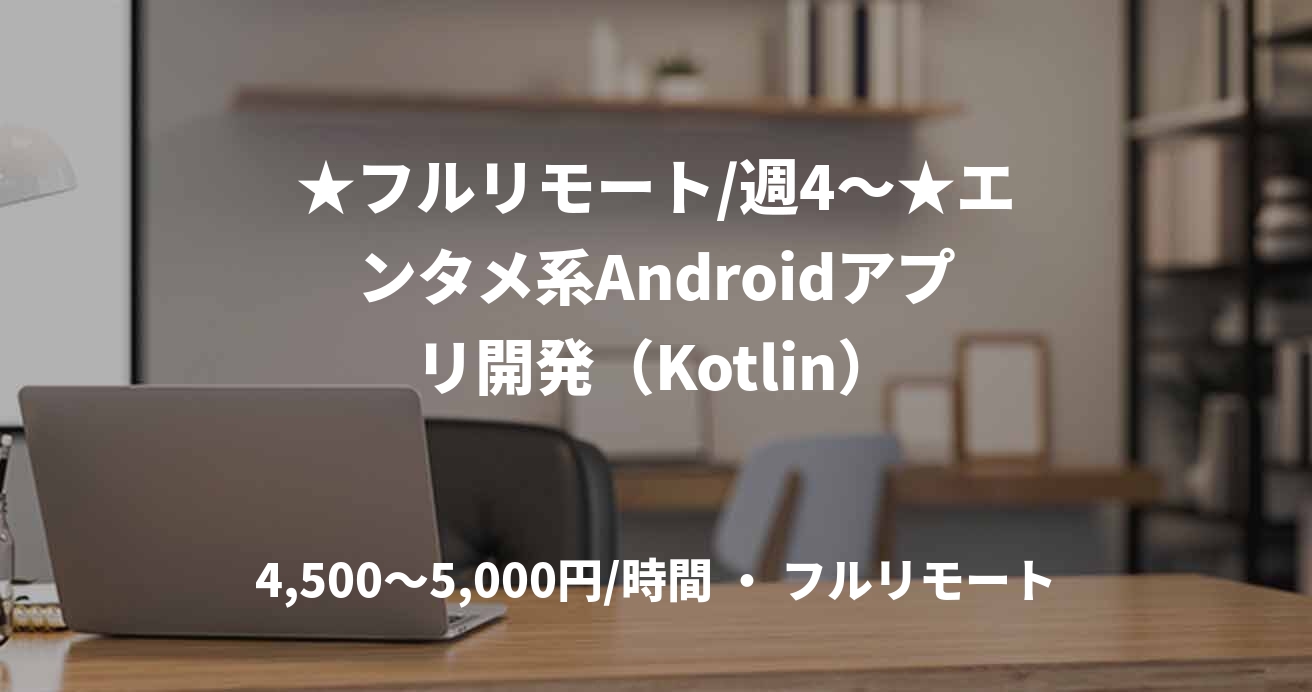 ★フルリモート/週4〜★エンタメ系Androidアプリ開発（Kotlin）