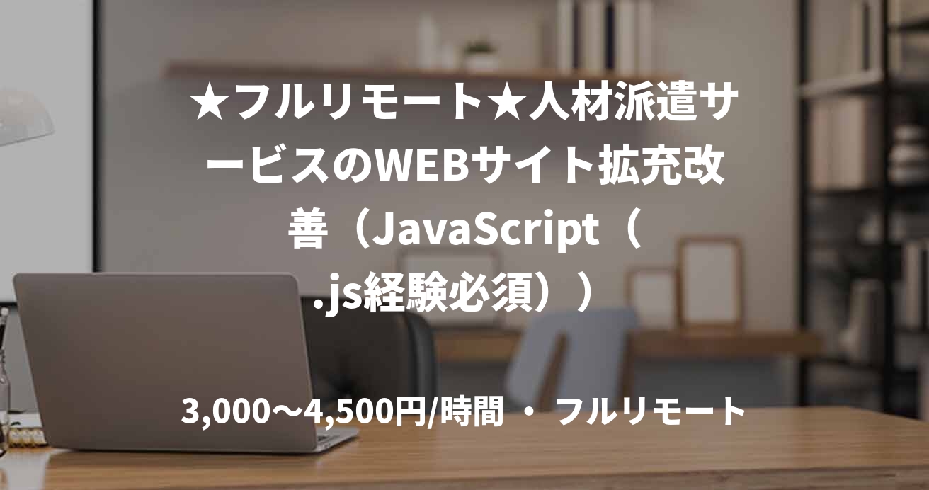 ★フルリモート★人材派遣サービスのWEBサイト拡充改善（JavaScript（.js経験必須））