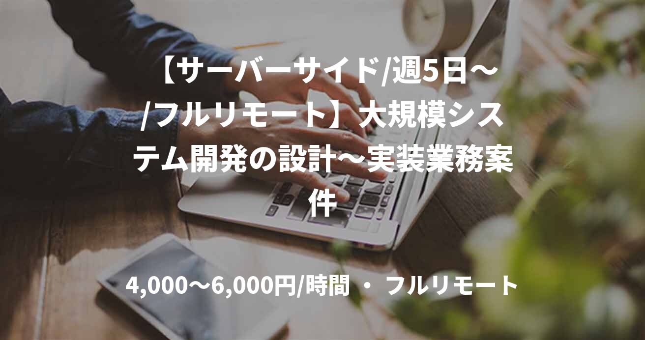 【サーバーサイド/週5日～/フルリモート】大規模システム開発の設計〜実装業務案件
