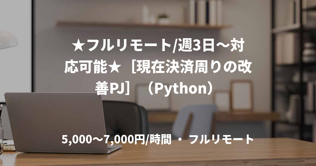 ★フルリモート/週3日〜対応可能★［現在決済周りの改善PJ］（Python）
