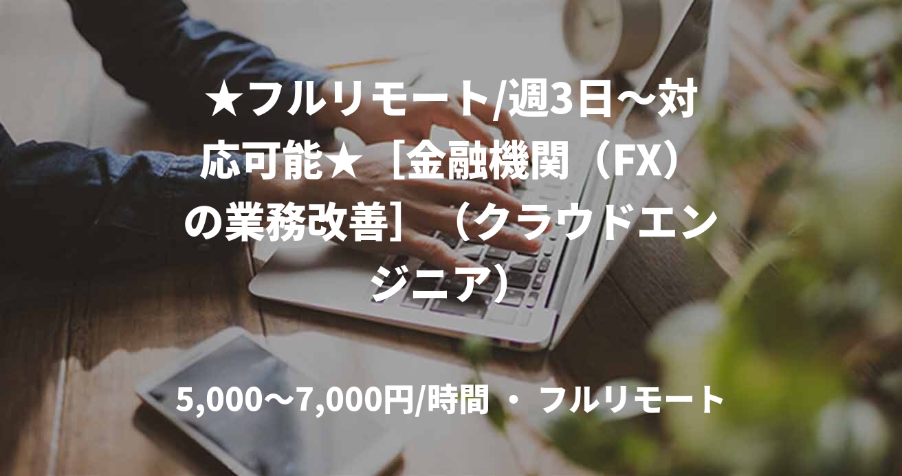 ★フルリモート/週3日〜対応可能★［金融機関（FX）の業務改善］（クラウドエンジニア）