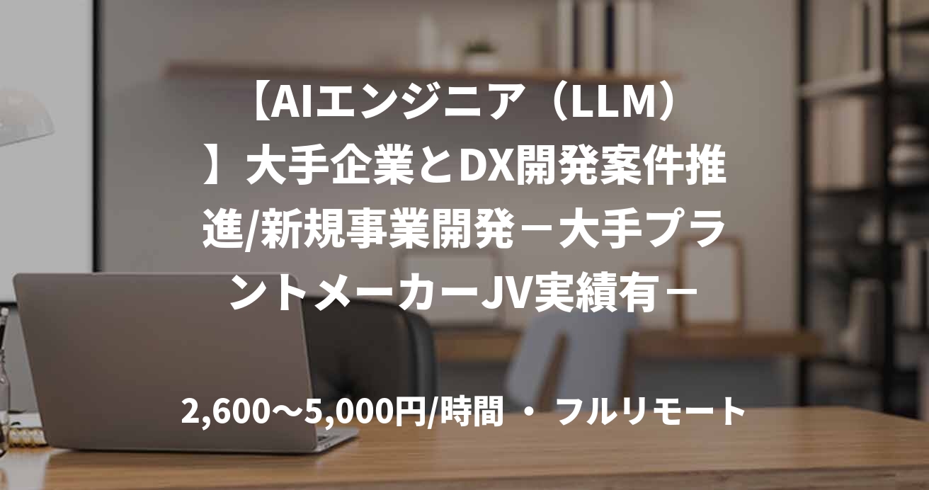 【AIエンジニア（LLM）】大手企業とDX開発案件推進/新規事業開発－大手プラントメーカーJV実績有－