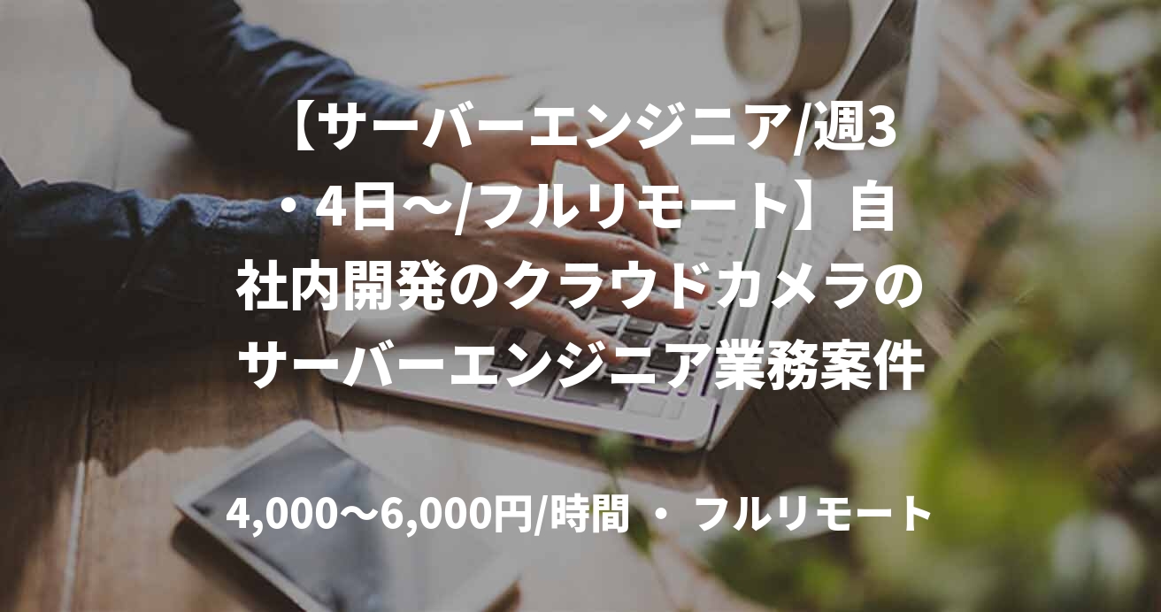 【サーバーエンジニア/週3・4日～/フルリモート】自社内開発のクラウドカメラのサーバーエンジニア業務案件
