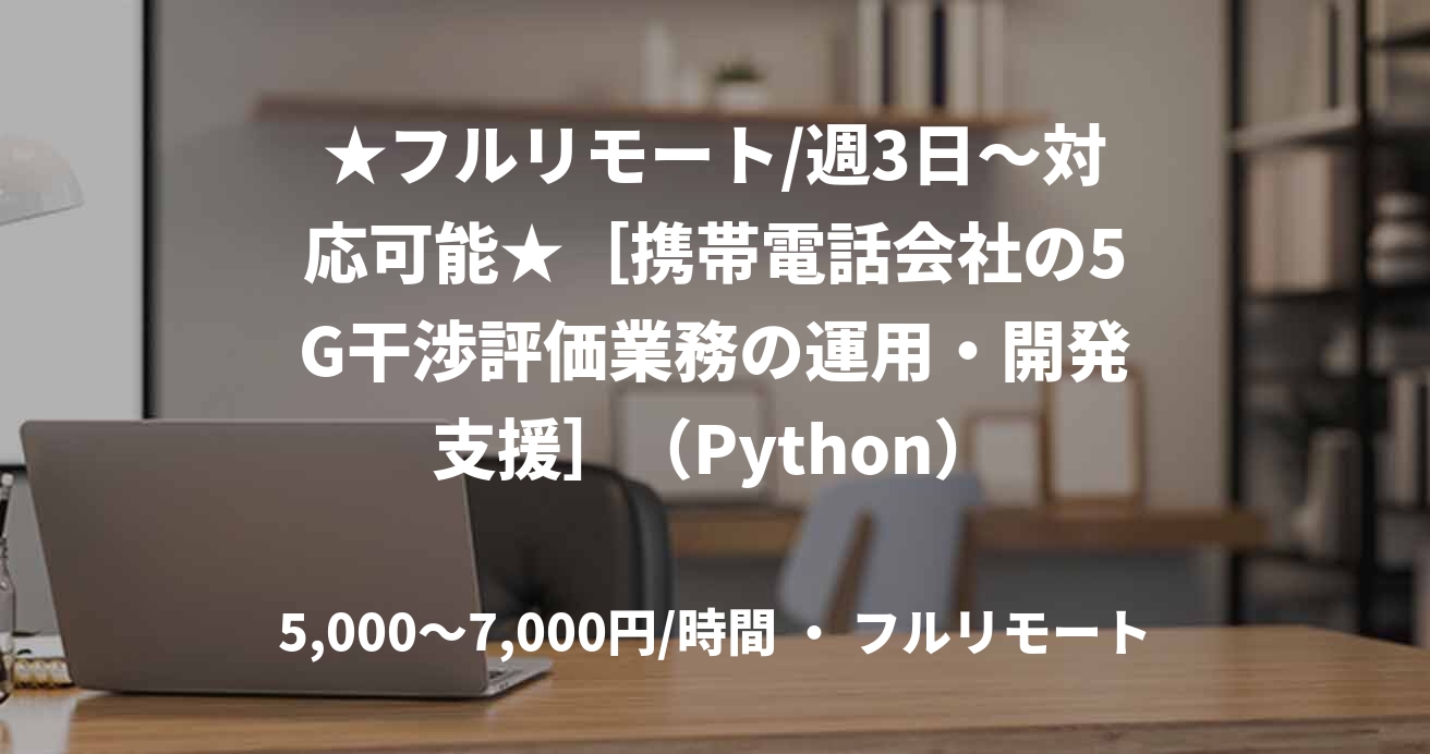 ★フルリモート/週3日〜対応可能★［携帯電話会社の5G干渉評価業務の運用・開発支援］（Python）