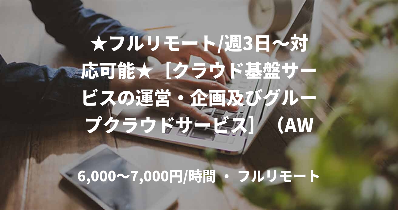 ★フルリモート/週3日〜対応可能★［クラウド基盤サービスの運営・企画及びグループクラウドサービス］（AWS）