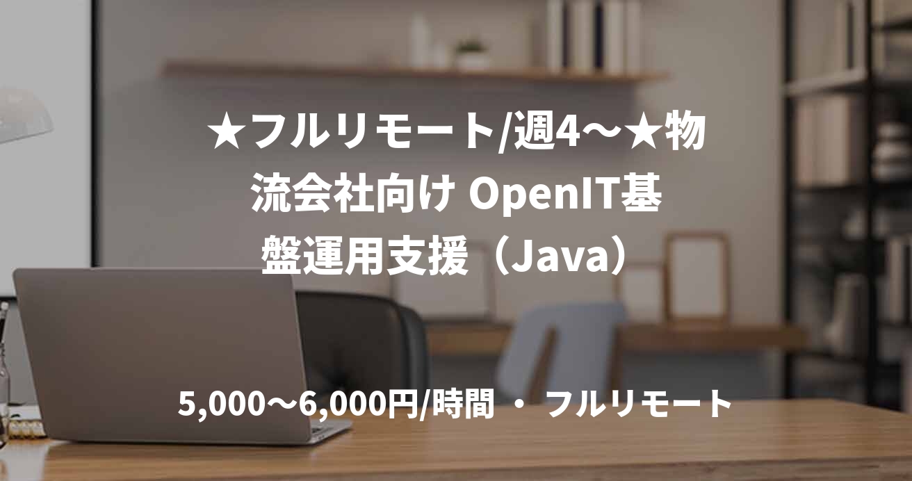 ★フルリモート/週4〜★物流会社向け OpenIT基盤運用支援（Java）
