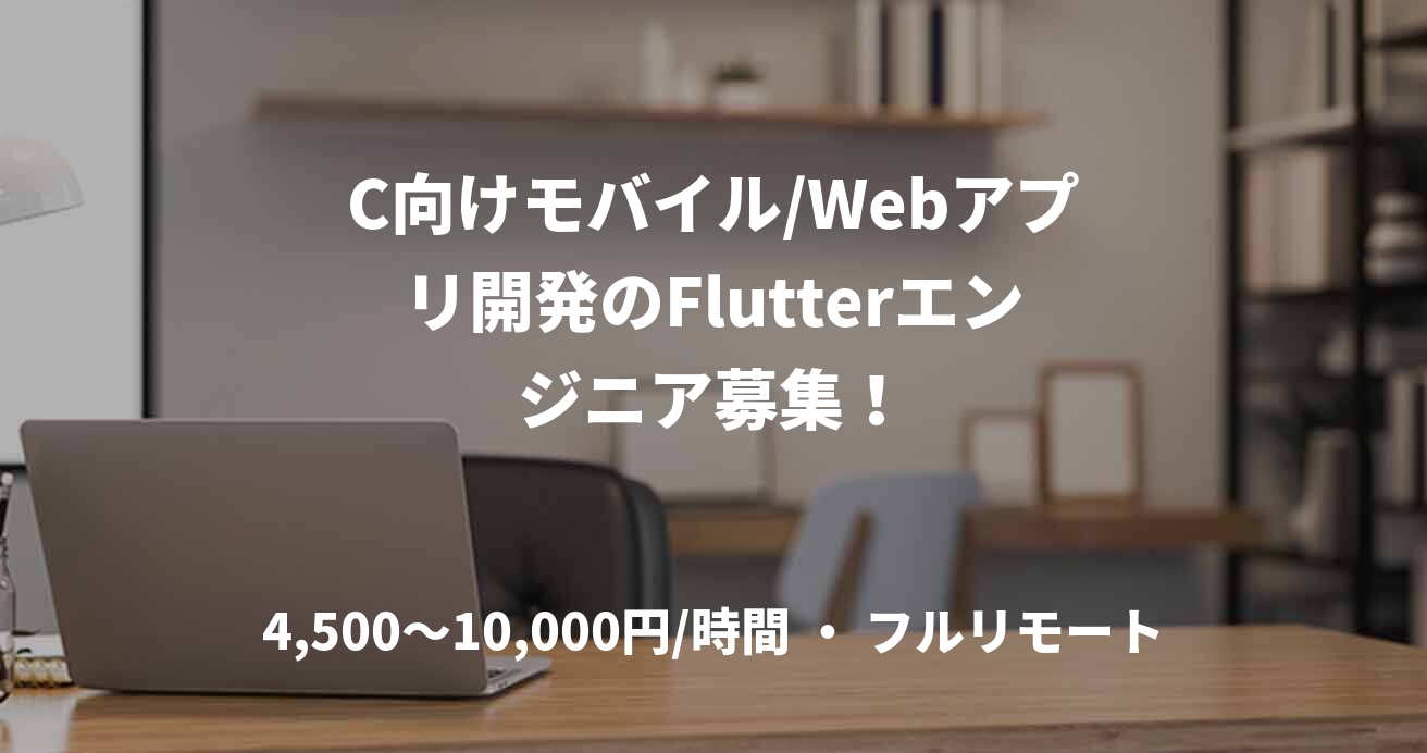 C向けモバイル/Webアプリ開発のFlutterエンジニア募集！