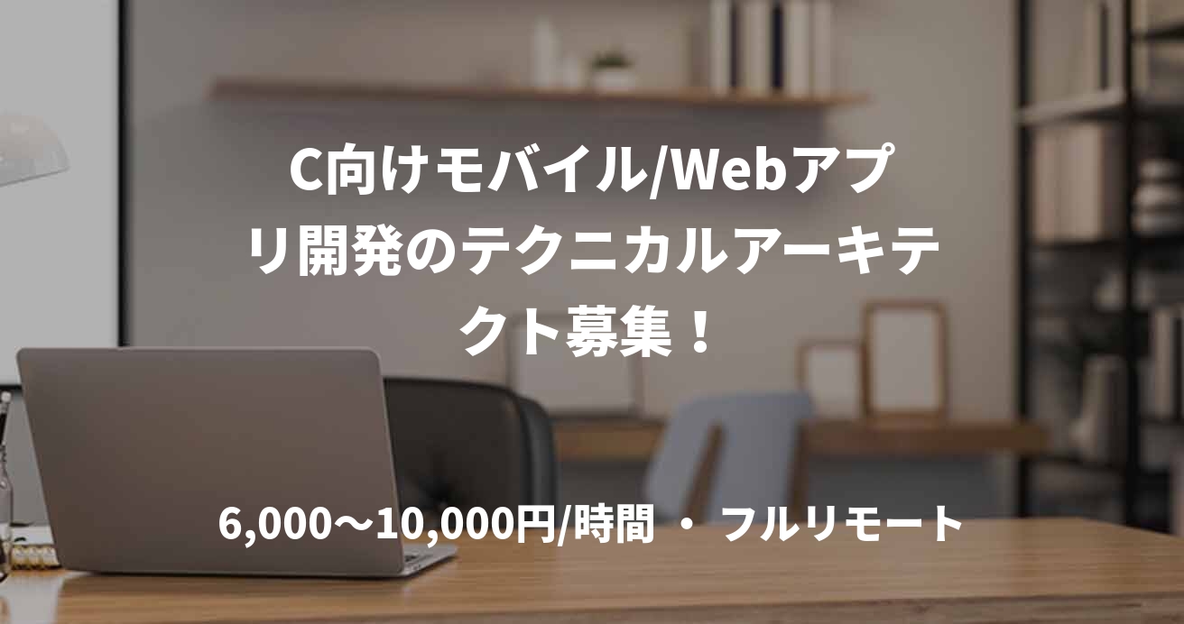 C向けモバイル/Webアプリ開発のテクニカルアーキテクト募集！