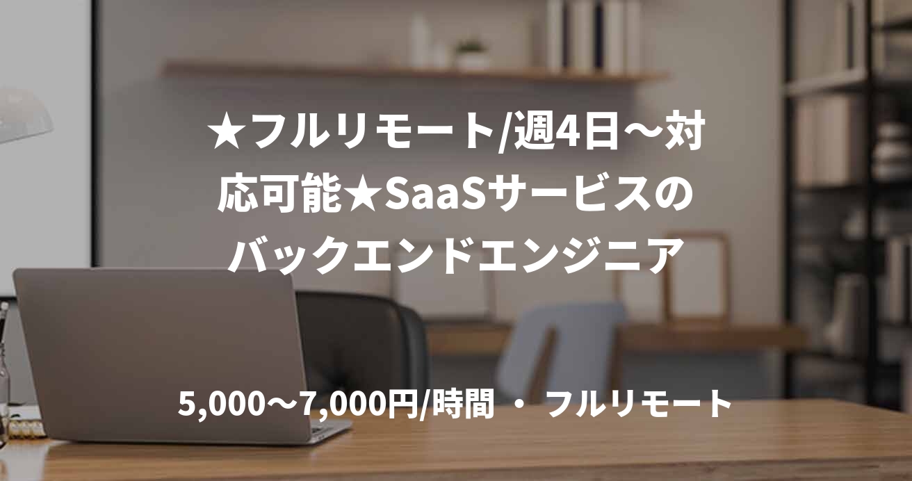 ★フルリモート/週4日〜対応可能★SaaSサービスのバックエンドエンジニア