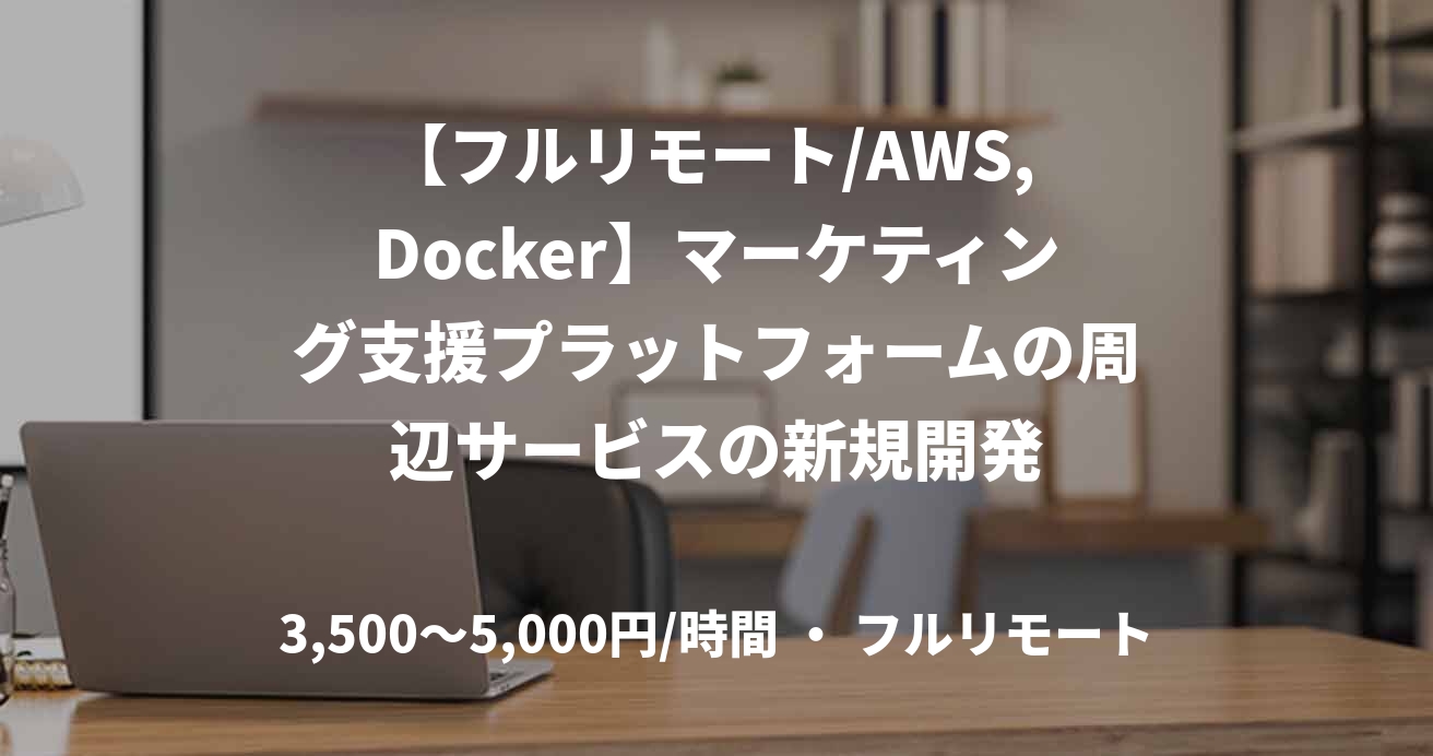 【フルリモート/AWS, Docker】マーケティング支援プラットフォームの周辺サービスの新規開発