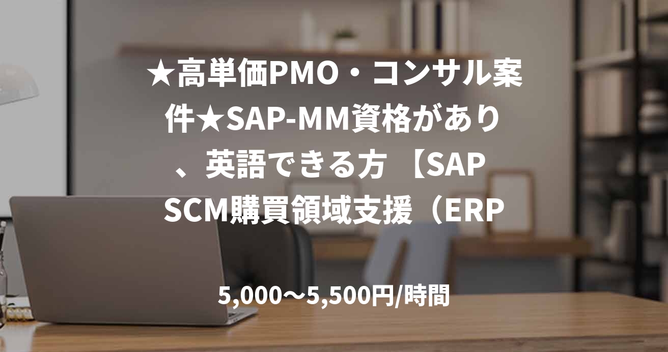 ★高単価PMO・コンサル案件★SAP-MM資格があり、英語できる方 【SAP SCM購買領域支援(ERP)】