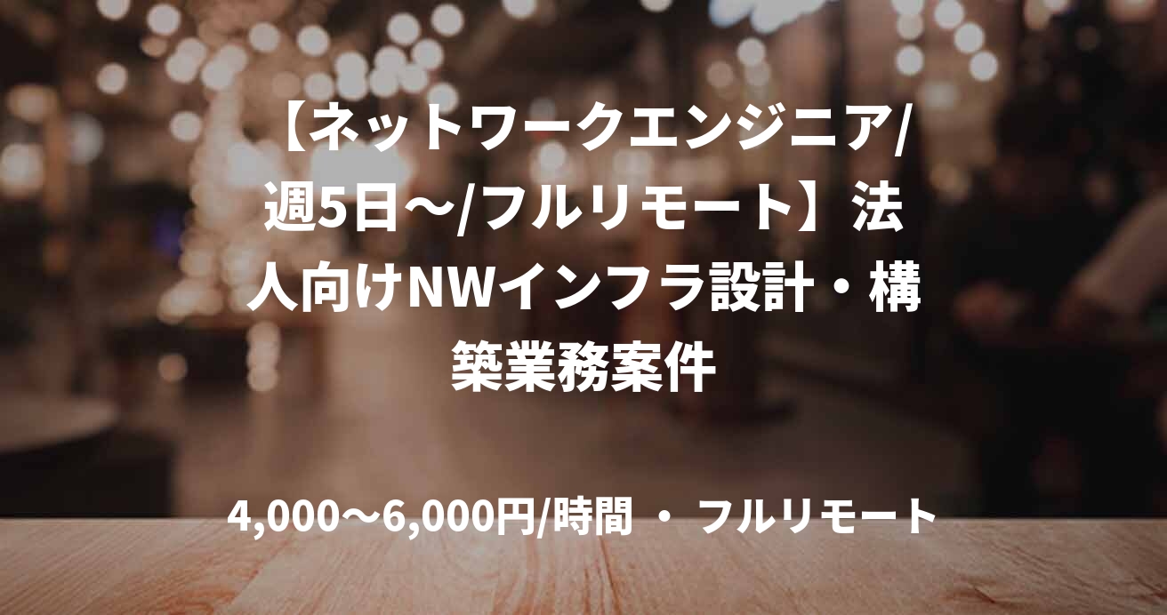 【ネットワークエンジニア/週5日～/フルリモート】法人向けNWインフラ設計・構築業務案件