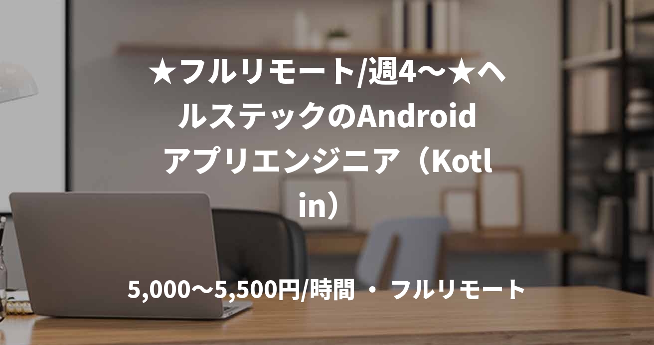 ★フルリモート/週4〜★ヘルステックのAndroidアプリエンジニア（Kotlin）