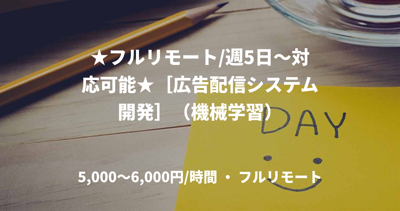 ★フルリモート/週5日〜対応可能★［広告配信システム開発］（機械学習）