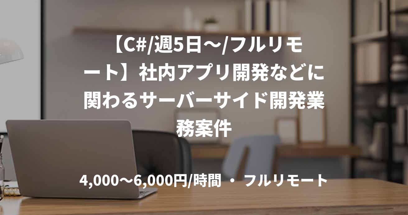 【C#/週5日～/フルリモート】社内アプリ開発などに関わるサーバーサイド開発業務案件