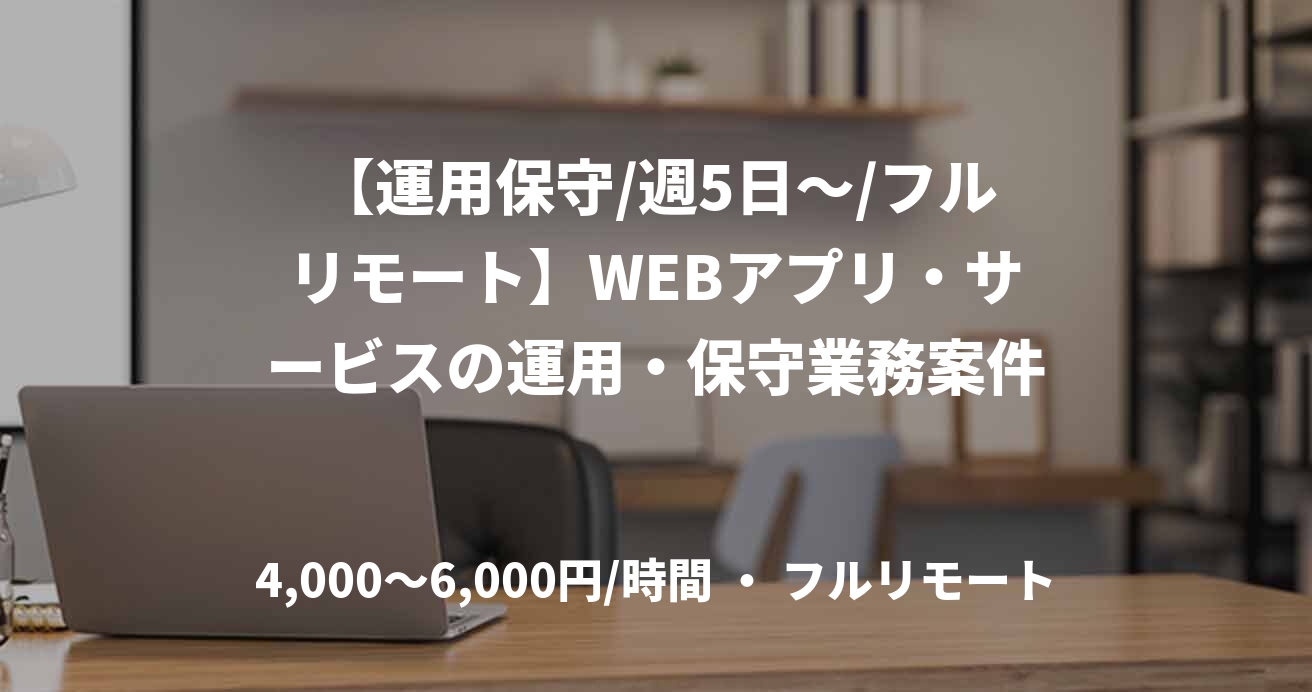 【運用保守/週5日～/フルリモート】WEBアプリ・サービスの運用・保守業務案件