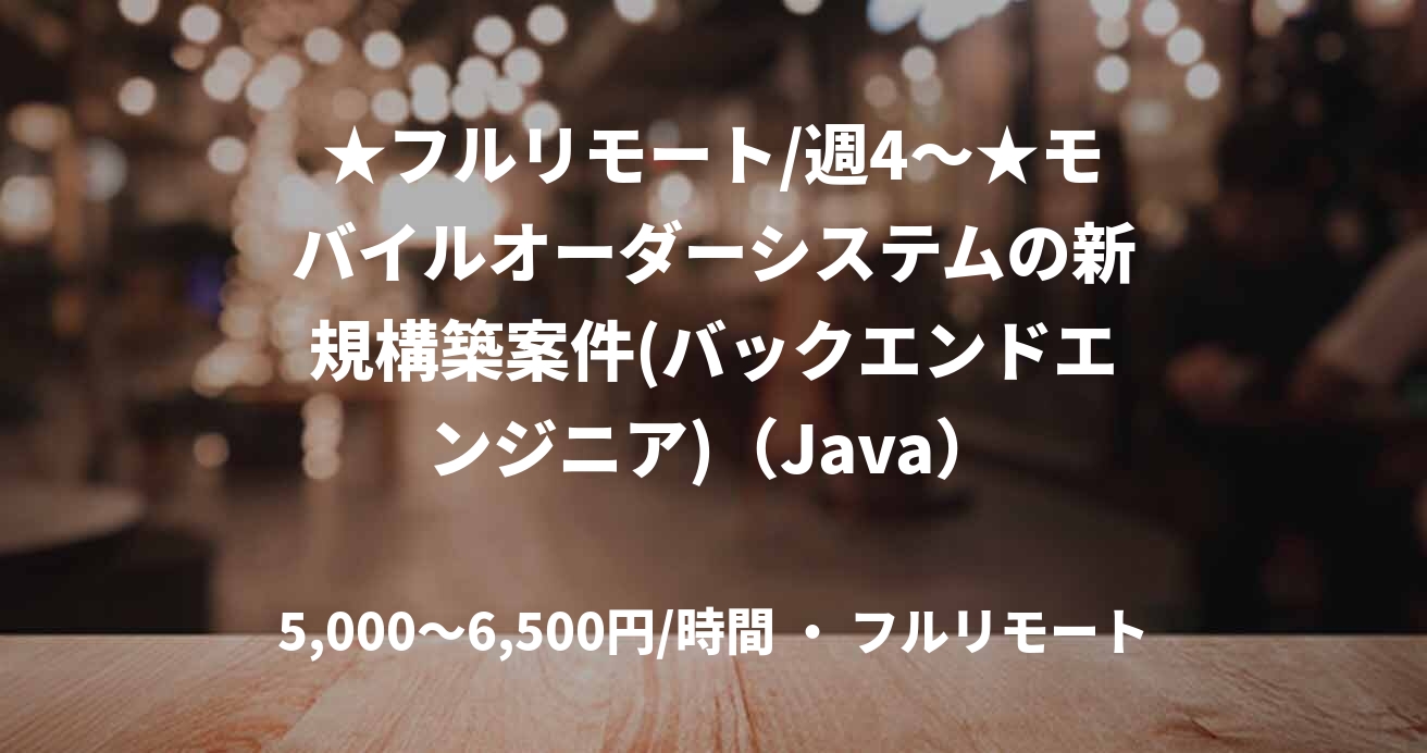 ★フルリモート/週4〜★モバイルオーダーシステムの新規構築案件(バックエンドエンジニア)（Java）