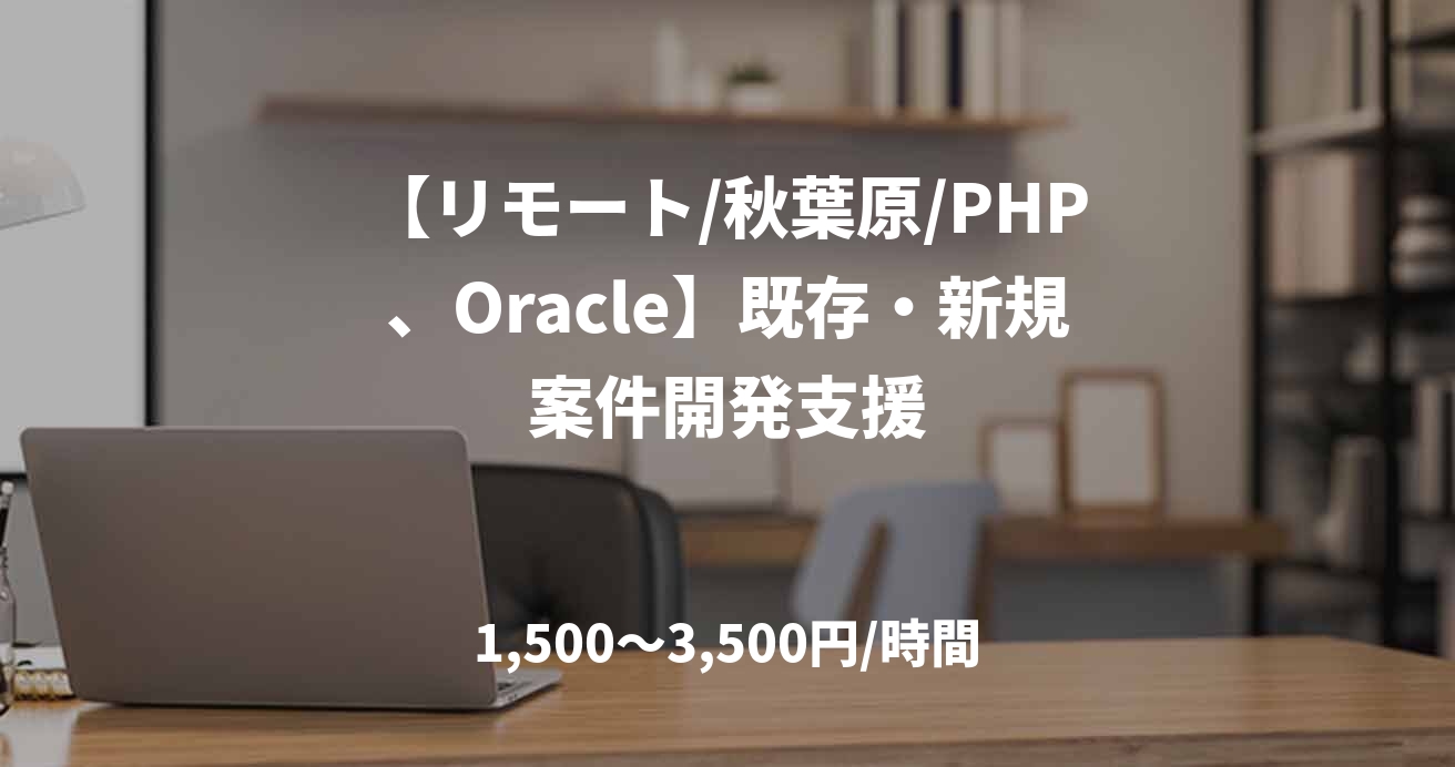 【リモート/秋葉原/PHP、Oracle】既存・新規案件開発支援