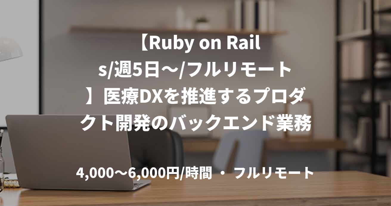 【Ruby on Rails/週5日～/フルリモート】医療DXを推進するプロダクト開発のバックエンド業務案件
