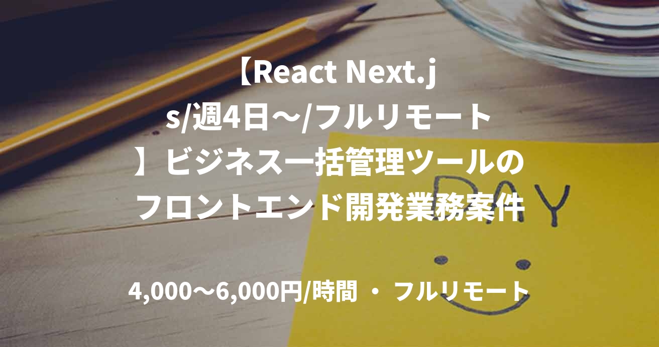 【React Next.js/週4日～/フルリモート】ビジネス一括管理ツールのフロントエンド開発業務案件