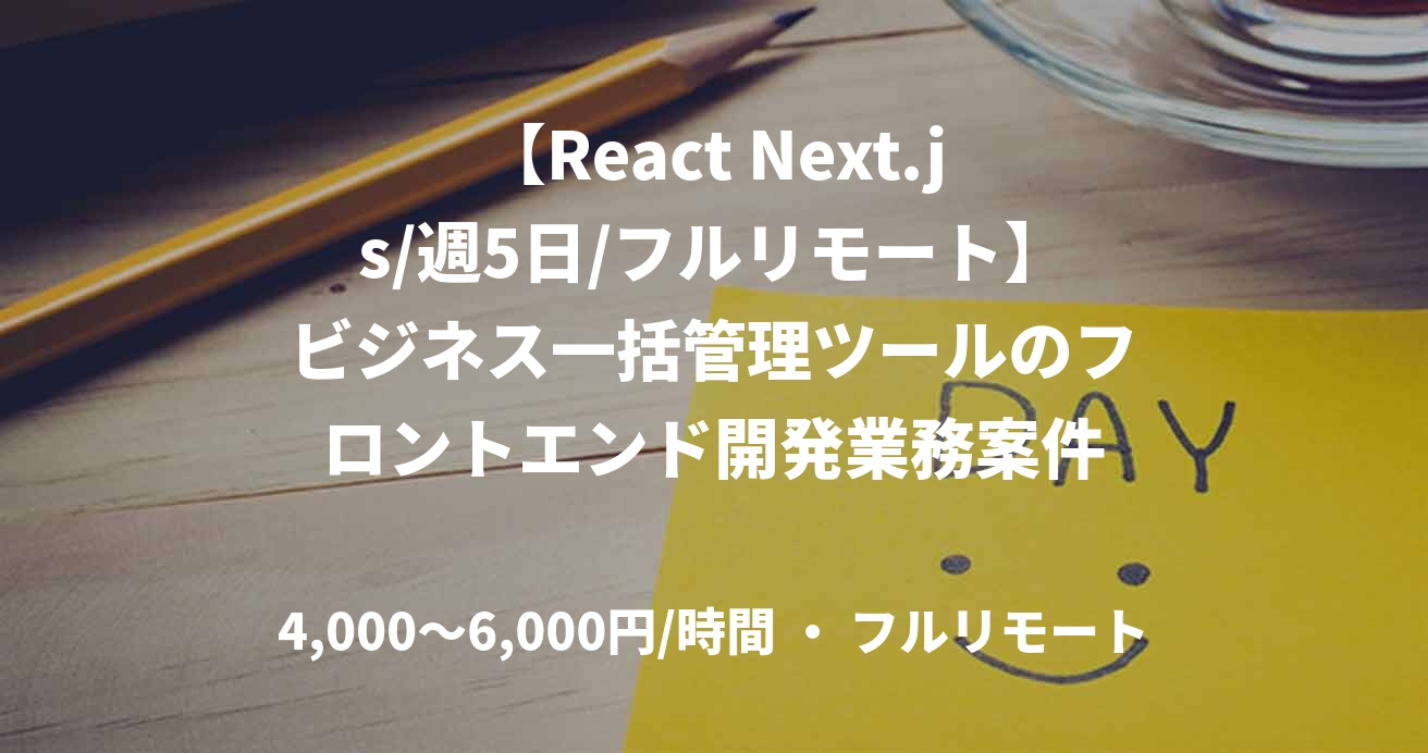 【React Next.js/週5日/フルリモート】ビジネス一括管理ツールのフロントエンド開発業務案件