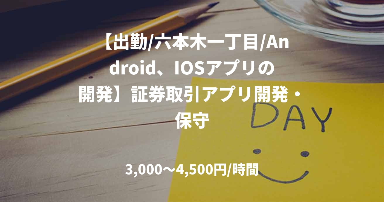 【出勤/六本木一丁目/Android、IOSアプリの開発】証券取引アプリ開発・保守