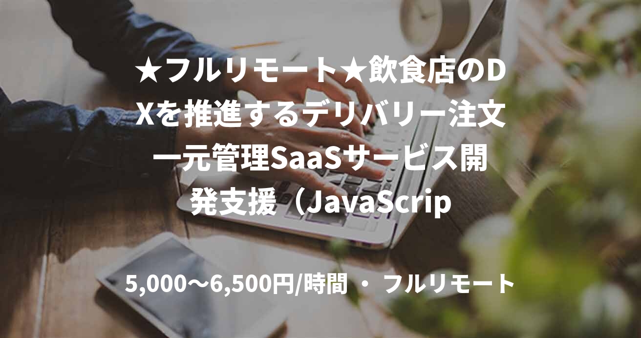 ★フルリモート★飲食店のDXを推進するデリバリー注文一元管理SaaSサービス開発支援（JavaScript（.js経験必須））